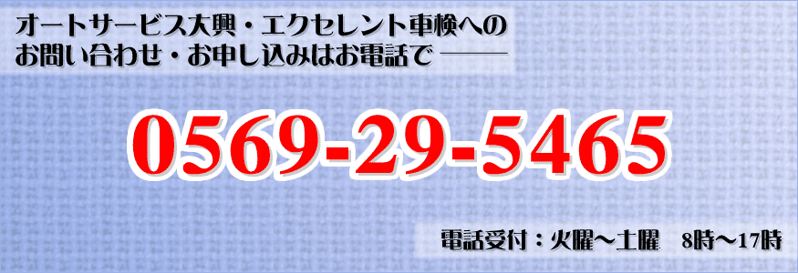 オートサービス大興・エクセレント車検へのお問い合わせ・お申し込みはお電話で0569-29-5465電話受付：火曜?土曜　8時-17時